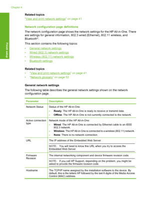 Page 47
Related topics
“
View and print network settings” on page 41
Network configuration page definitions
The network configuration page shows the network settings for the HP All-in-One. There
are settings for general information, 802.3 wired (Ethernet), 802.11 wireless, and
Bluetooth
®.
This section contains the following topics:
•
General network settings
•
Wired (802.3) network settings
•
Wireless (802.11) network settings
•
Bluetooth settings
Related topics
•“
View and print network settings” on page 41...