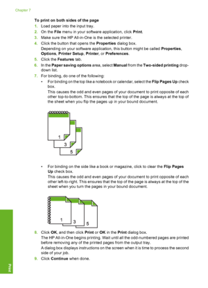 Page 87
To print on both sides of the page
1.Load paper into the input tray.
2. On the  File menu in your software application, click  Print.
3. Make sure the HP All-in-One  is the selected printer.
4. Click the button that opens the  Properties dialog box.
Depending on your software application, this button might be called  Properties,
Options , Printer Setup , Printer , or Preferences .
5. Click the  Features  tab.
6. In the  Paper saving options  area, select Manual from the  Two-sided printing  drop-
down...