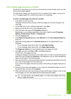 Page 88
Print a multiple-page document as a booklet
The HP All-in-One allows you to print your document as a small booklet, which you can
fold and then staple together.
For best results, design your document to fit on a multiple of four pages, such as an 8,
12, or 16-page program for a childs school play or for a wedding.
To print a multiple-page document as a booklet
1.Load paper into the input tray.
The paper should be thick enough so that the images do not show through to the
other side.
2. On the  File menu...