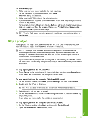 Page 94
To print a Web page
1.Make sure you have paper loaded in the main input tray.
2. On the  File menu in your Web browser, click  Print.
The  Print  dialog box appears.
3. Make sure the HP All-in-One is the selected printer.
4. If your Web browser supports it, select the items on the Web page that you want to
include in the printout.
For example, in Internet Explorer, click the  Options tab to select options such as  As
laid out on screen , Only the selected frame , and Print all linked documents .
5....