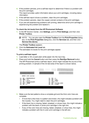 Page 76
4.If the problem persists, print a self-test re port to determine if there is a problem with
the print cartridges.
This report provides useful information about your print cartridges, including status
information.
5. If the self-test report shows a problem, clean the print cartridges.
6. If the problem persists, clean the copper-colored contacts of the print cartridges.
7. If you are still experiencing problems with  printing, determine which print cartridge is
experiencing the problem and replace it....