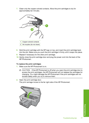 Page 78
7.Clean only the copper-colored contacts. Allow the print cartridges to dry for
approximately ten minutes.
1Copper-colored contacts
2Ink nozzles (do not clean)
8.Hold the print cartridge with the HP logo on top, and insert the print cartridge back
into the slot. Make sure you push the print cartridge in firmly until it snaps into place.
9. Repeat if necessary for the other print cartridge.
10. Gently close the print cartridge door and plug the power cord into the back of the
HP Photosmart.
To replace...