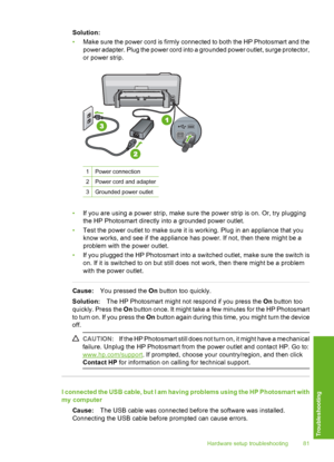 Page 82
Solution:
•Make sure the power cord is firmly connected to both the HP Photosmart and the
power adapter. Plug the power cord into a grounded power outlet, surge protector,
or power strip.
1Power connection
2Power cord and adapter
3Grounded power outlet
•If you are using a power strip, make sure the power strip is on. Or, try plugging
the HP Photosmart directly into a grounded power outlet.
• Test the power outlet to make sure it is working. Plug in an appliance that you
know works, and see if the...