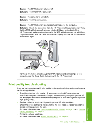 Page 88
Cause:The HP Photosmart is turned off.
Solution: Turn the HP Photosmart on.
Cause:The computer is turned off.
Solution: Turn the computer on.
Cause:The HP Photosmart is not properly connected to the computer.
Solution: Check the connection from the HP Photosmart to your computer. Verify
that the USB cable is securely plugged into the USB port on the back of the
HP Photosmart. Make sure the other end of the USB cable is plugged into a USB port
on your computer. After the cable is connected properly, turn...