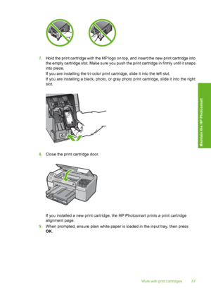 Page 58
7.Hold the print cartridge with the HP logo on top, and insert the new print cartridge into
the empty cartridge slo t. Make sure you push the print cartridge in firmly until it snaps
into place.
If you are installing the tri-color print cartridge, slide it into the left slot.
If you are installing a black, photo, or gray photo print cartridge, slide it into the right
slot.
8. Close the print cartridge door.
If you installed a new print cartridge, the HP Photosmart prints a print cartridge
alignment...