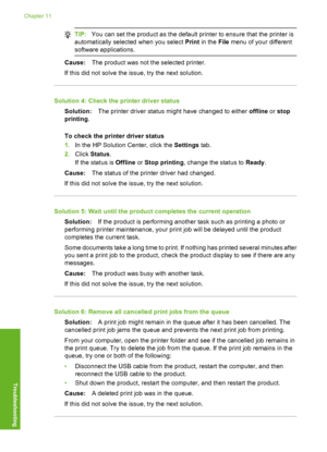 Page 107
TIP:You can set the product as the default printer to ensure that the printer is
automatically select ed when you select  Print in the  File menu of your different
software applications.
Cause: The product was not the selected printer.
If this did not solve the issue, try the next solution.
Solution 4: Check the printer driver status Solution: The printer driver status might have changed to either  offline or stop
printing .
To check the printer driver status
1. In the HP Solution Center, click the...