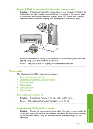 Page 136
Solution 4: Check the connection from the product to your computerSolution: Check the connection from the product to your computer. Verify that the
USB cable is securely plugged into the USB port on the back of the product. Make
sure the other end of the USB cable is plugged into a USB port on your computer.
After the cable is connected properly, turn off the product and then on again.
For more information on setting up the product and connecting it to your computer,
see the Setup Guide that came with...