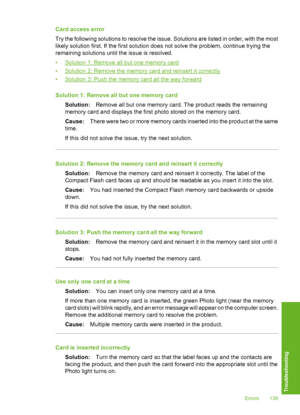 Page 140
Card access error
Try the following solutions to resolve the issue. Solutions are listed in order, with the most
likely solution first. If the first solution does not solve the problem, continue trying the
remaining solutions until the issue is resolved.
•
Solution 1: Remove all but one memory card
•
Solution 2: Remove the memory  card and reinsert it correctly
•
Solution 3: Push the memory card all the way forward
Solution 1: Remove all but one memory card Solution: Remove all but one memory card. The...