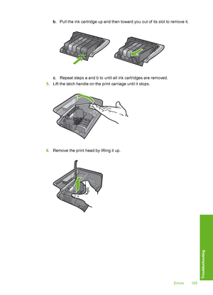 Page 186
b. Pull the ink cartridge up and then toward you out of its slot to remove it.
c. Repeat steps a and b to until all ink cartridges are removed.
5. Lift the latch handle on the print carriage until it stops.
6.Remove the print head by lifting it up.
Errors 185
Troubleshooting
 