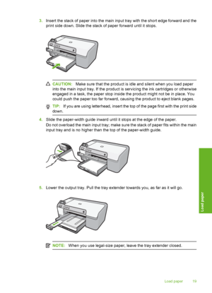 Page 20
3.Insert the stack of paper into the main input tray with the short edge forward and the
print side down. Slide the stack of paper forward until it stops.
CAUTION: Make sure that the product is idle and silent when you load paper
into the main input tray. If  the product is servicing the ink cartridges or otherwise
engaged in a task, the paper stop inside the product might not be in place. You
could push the paper too far forward, causing the product to eject blank pages.
TIP: If you are using...