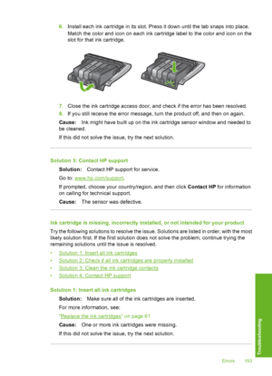 Page 194
6.Install each in k cartridge in its slot. Press it down until the tab snaps into place.
Match the color and icon on each ink cartridge label to the color and icon on the
slot for that  ink cartridge.
7.Close the ink cartridge access door, and check if the error has been resolved.
8. If you still receive the error message, turn the product off, and then on again.
Cause: Ink might have built up on the ink cartridge sensor window and needed to
be cleaned.
If this did not solve the issue, try the next...
