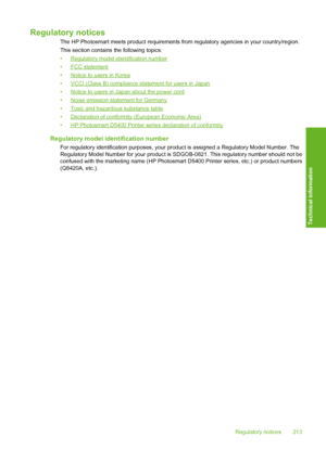 Page 214
Regulatory notices
The HP Photosmart meets product requirements from regulatory agencies in your country/region.
This section contains  the following topics:
•
Regulatory model identification number
•
FCC statement
•
Notice to users in Korea
•
VCCI (Class B) compliance statement for users in Japan
•
Notice to users in Japan about the power cord
•
Noise emission statement for Germany
•
Toxic and hazardous substance table
•
Declaration of conformity (European Economic Area)
•
HP Photosmart D5400 Printer...