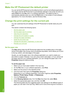 Page 33
Make the HP Photosmart the default printer
You can set the HP Photosmart as the default printer to use from all software applications.
This means that the HP Photosmart is automatically selected in the printer list when you
select Print from the  File menu in a software application. The default printer is
automatically select ed when you click the  Print button in the toolbar of most software
applications. For more information, see the Windows Help.
Change the print settings  for the current job
You can...