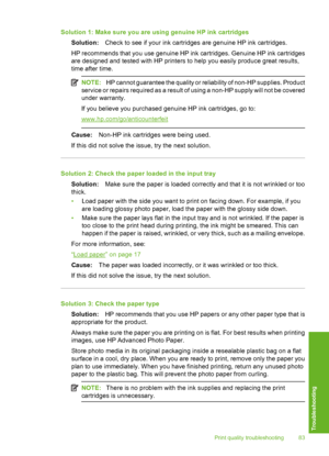 Page 84
Solution 1: Make sure you are using genuine HP ink cartridgesSolution: Check to see if your ink cartridge s are genuine HP ink cartridges.
HP recommends that you use genuine HP ink cartridges. Genuine HP ink cartridges
are designed and tested with HP printers to help you easily produce great results,
time after time.
NOTE: HP cannot guarantee the quality or reliability of non-HP supplies. Product
service or repairs required as a result of  using a non-HP supply will not be covered
under warranty.
If you...