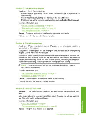 Page 88
Solution 3: Check the print settingsSolution: Check the print settings.
• Check the paper type setting to make sure it matches the type of paper loaded in
the input tray.
• Check the print quality setting and make sure it is not set too low.
Print the image with a high print quality setting, such as  Best or Maximum dpi .
For more information, see:
•“
Set the paper type for printing” on page 33
•“
Change the print speed or quality” on page 34
•“
Print using Maximum dpi” on page 40
Cause: The paper type...