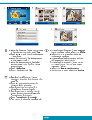 Page 14
14 • HP Photosmart D7200 series/HP Photosmart série D7200
 
Lorsque le menu Photosmart Express apparaît à 
l’écran graphique couleur, sélectionnez   Afﬁ cher   .
  Sélectionnez 
 ou  pour faire dé ﬁ ler les 
miniatures de vos photos. 
  Lorsque celle de la photo que vous souhaitez 
af ﬁ cher apparaît, sélectionnez-la. 
  Lorsque la photo apparaît à l’écran, touchez 
à nouveau l’image. L’écran d’aperçu avant 
impression s’af ﬁ che.  
  Sélectionnez   Aperçu avant impression  . 
 
Pour imprimer la photo,...