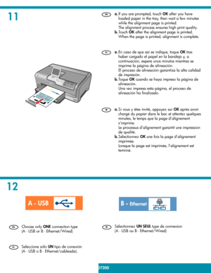 Page 611
12
6 • HP Photosmart D7200 series
/HP Photosmart série D7200
  Si vous y êtes invité, appuyez sur  OK 
 après avoir 
chargé du papier dans le bac et attentez quelques 
minutes, le temps que la page d’alignement 
s’imprime. 
  Le processus d’alignement garantit une impression 
de qualité. 
  Sélectionnez  
OK  une fois la page d’alignement 
imprimée. 
  Lorsque la page est imprimée, l’alignement est 
terminé.  a.
b.
  Sélectionnez  UN SEUL  type de connexion 
(A - USB ou B - Ethernet/Wired)    En caso...