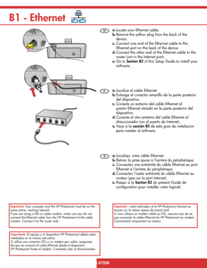Page 10B1 - Ethernet
10 • HP Photosmart D7200 series
/HP Photosmart série D7200
  Localisez votre câble Ethernet.  
  Retirez la prise jaune à l’arrière du périphérique. 
  Connectez une extrémité du câble Ethernet au port 
Ethernet à l’arrière du périphérique. 
  Connectez l’autre extrémité du câble Ethernet au 
routeur (pas sur le port Internet). 
  Passez à la  Section B2  du présent Guide de 
conﬁ guration pour installer votre logiciel.  a.
b.
c.
d.
e.
   Important : 
 votre ordinateur et le HP Photosmart...