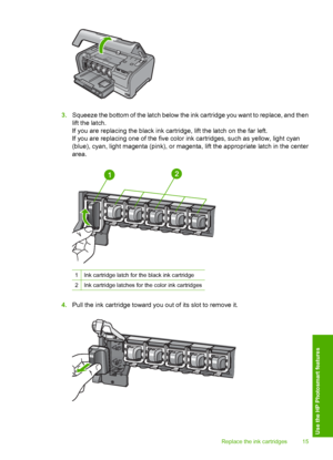 Page 17
3.Squeeze the bottom of the latch below the ink cartridge you want to replace, and then
lift the latch.
If you are replacing the black ink cartridge, lift the latch on the far left.
If you are replacing one of the five color ink cartridges, such as yellow, light cyan
(blue), cyan, light magenta (pink), or magenta, lift the appropriate latch in the center
area.
1Ink cartridge latch for  the black ink cartridge
2Ink cartridge latches for the color ink cartridges
4.Pull the ink cartridge toward you out of...