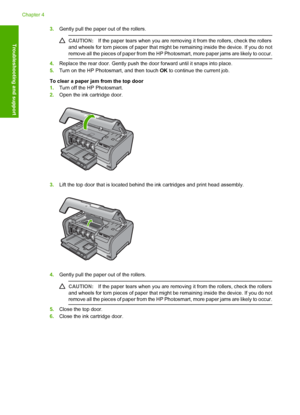 Page 24
3.Gently pull the paper out of the rollers.
CAUTION: If the paper tears when you are removing  it from the rollers, check the rollers
and wheels for torn pieces of paper that might  be remaining inside the device. If you do not
remove all the pieces of paper from the HP Photosmart, more paper jams are likely to occur.
4. Replace the rear door. Gently push the  door forward until it snaps into place.
5. Turn on the HP Photosmart, and then touch  OK to continue the current job.
To clear a paper jam from...