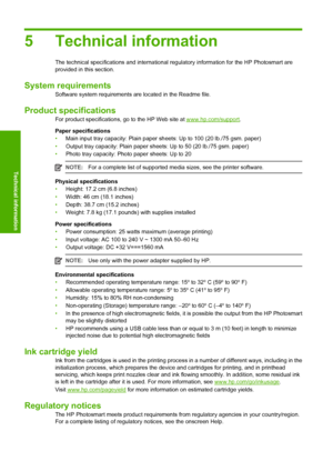 Page 26
5 Technical information
The technical specifications and international regulatory information for the HP Photosmart are
provided in this section.
System requirements
Software system requirements are located in the Readme file.
Product specifications
For product specifications, go to the HP Web site at www.hp.com/support .
Paper specifications
• Main input tray capacity: Plain paper sh eets: Up to 100 (20 lb./75 gsm. paper)
• Output tray capacity: Plain paper sh eets: Up to 50 (20 lb./75 gsm. paper)
•...