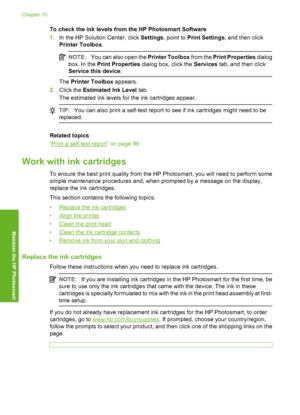 Page 103
To check the ink levels from the HP Photosmart Software
1.In the HP Solution Center, click  Settings, point to  Print Settings , and then click
Printer Toolbox .
NOTE:You can also open the  Printer Toolbox from the Print Properties  dialog
box. In the  Print Properties  dialog box, click the  Services tab, and then click
Service this device .
The Printer Toolbox  appears.
2. Click the  Estimated Ink Level  tab.
The estimated ink levels for the ink cartridges appear.
TIP: You can also print a self-test...