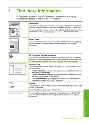 Page 16
3 Find more information
You can access a variety of resources, both printed and onscreen, that provide
information about setting up and using the HP Photosmart.
Setup Guide
The Setup Guide provides instructions for setting up the HP Photosmart and
installing software. Make sure you follow the steps in the Setup Guide in order.
If you have problems during setup, check the Setup Guide for troubleshooting
information, or see  “
Troubleshooting” on page 113  in this onscreen Help.
HP Photosmart  
2600...