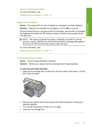 Page 166
www.hp.com/go/anticounterfeit
For more information, see:
“
Replace the ink cartridges” on page 102
Original HP ink depletedCause: The original HP ink in the indicated ink cartridge(s) has been depleted.
Solution: Replace the indicated ink cartridge(s) or touch  OK to continue.
HP recommends that you use genuine HP ink cartridges. Genuine HP ink cartridges
are designed and tested with HP printers to help you easily produce great results,
time after time.
NOTE: HP cannot guarantee the quality or...