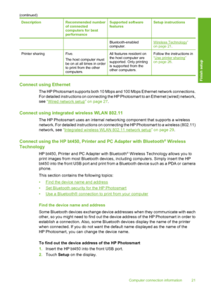 Page 22
DescriptionRecommended number
of connected
computers for best
performanceSupported software
featuresSetup instructions
Bluetooth-enabled
computer.Wireless Technology”
on page 21.
Printer sharingFive.
The host computer must
be on at all times in order
to print from the other
computers.All features resident on
the host computer are
supported. Only printing
is supported from the
other computers.Follow the instructions in
“Use printer sharing”
on page 26 .
Connect using Ethernet
The HP Photosmart supports...