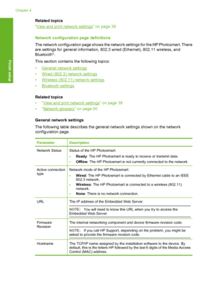 Page 45
Related topics
“
View and print network settings” on page 39
Network configuration page definitions
The network configuration page shows the network settings for the HP Photosmart. There
are settings for general information, 802.3 wired (Ethernet), 802.11 wireless, and
Bluetooth
®.
This section contains the following topics:
•
General network settings
•
Wired (802.3) network settings
•
Wireless (802.11) network settings
•
Bluetooth settings
Related topics
•“
View and print network settings” on page 39...