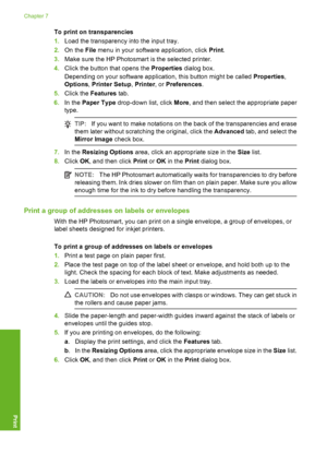 Page 81
To print on transparencies
1.Load the transparency into the input tray.
2. On the  File menu in your software application, click  Print.
3. Make sure the HP Photosmart is the selected printer.
4. Click the button that opens the  Properties dialog box.
Depending on your software application, this button might be called  Properties,
Options , Printer Setup , Printer , or Preferences .
5. Click the  Features  tab.
6. In the  Paper Type  drop-down list, click  More, and then select the appropriate paper...