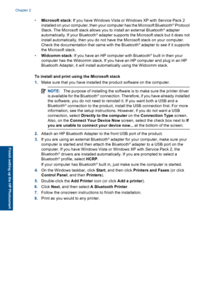 Page 15•Microsoft stack: If you have Windows Vista or Windows XP with Service Pack 2
installed on your computer, then your computer has the Microsoft Bluetooth® Protocol
Stack. The Microsoft stack allows you to install an external Bluetooth® adapter
automatically. If your Bluetooth® adapter supports the Microsoft stack but it does not
install automatically, then you do not have the Microsoft stack on your computer.
Check the documentation that came with the Bluetooth® adapter to see if it supports
the Microsoft...