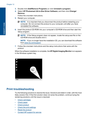 Page 793.Double-click Add/Remove Programs (or click Uninstall a program).
4.Select HP Photosmart All-in-One Driver Software, and then click Change/
Remove.
Follow the onscreen instructions.
5.Restart your computer.
NOTE:It is important that you disconnect the product before restarting your
computer. Do not connect the product to your computer until after you have
reinstalled the software.
6.Insert the product CD-ROM into your computer’s CD-ROM drive and then start the
Setup program.
NOTE:If the Setup program...