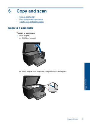 Page 256 Copy and scan
•Scan to a computer
•Copy text or mixed documents
•Tips for copy and scan success
Scan to a computer
To scan to a computer
1.Load original.
a. Lift lid on product.
b. Load original print side down on right front corner of glass.
Copy and scan 23
Copy and scan
 