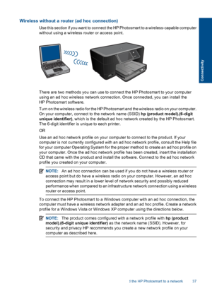 Page 39Wireless without a router (ad hoc connection)
Use this section if you want to connect the HP Photosmart to a wireless-capable computer
without using a wireless router or access point.
There are two methods you can use to connect the HP Photosmart to your computer
using an ad hoc wireless network connection. Once connected, you can install the
HP Photosmart software.
Turn on the wireless radio for the HP Photosmart and the wireless radio on your computer.
On your computer, connect to the network name...