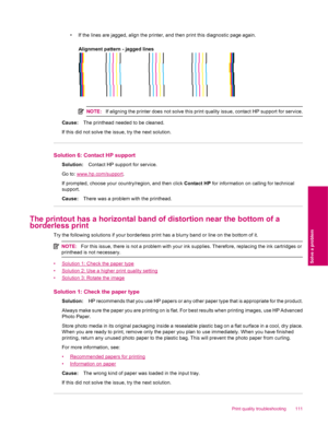 Page 113• If the lines are jagged, align the printer, and then print this diagnostic page again.
Alignment pattern - jagged lines
NOTE:If aligning the printer does not solve this print quality issue, contact HP support for service.
Cause:The printhead needed to be cleaned.
If this did not solve the issue, try the next solution.
Solution 6: Contact HP support
Solution:Contact HP support for service.
Go to: 
www.hp.com/support.
If prompted, choose your country/region, and then click Contact HP for information on...