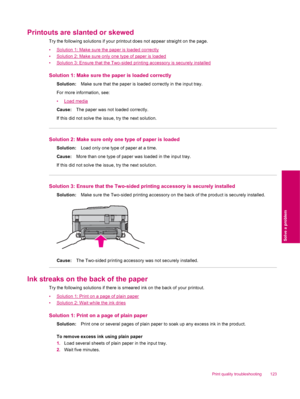 Page 125Printouts are slanted or skewed
Try the following solutions if your printout does not appear straight on the page.
•
Solution 1: Make sure the paper is loaded correctly
•
Solution 2: Make sure only one type of paper is loaded
•
Solution 3: Ensure that the Two-sided printing accessory is securely installed
Solution 1: Make sure the paper is loaded correctly
Solution:Make sure that the paper is loaded correctly in the input tray.
For more information, see:
•
Load media
Cause:The paper was not loaded...