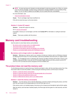 Page 134NOTE:Ink level warnings and indicators provide estimates for planning purposes only. When you receive
a low-ink warning message, consider having a replacement cartridge available to avoid possible printing
delays. You do not need to replace the cartridges until print quality becomes unacceptable.
For more information, see:
•
Check the estimated ink levels
Cause:The ink cartridges might have insufficient ink.
If this did not solve the issue, try the next solution.
Solution 3: Contact HP support...