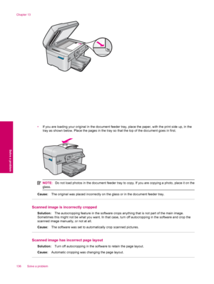 Page 138•If you are loading your original in the document feeder tray, place the paper, with the print side up, in the
tray as shown below. Place the pages in the tray so that the top of the document goes in first.
NOTE:Do not load photos in the document feeder tray to copy. If you are copying a photo, place it on the
glass.
Cause:The original was placed incorrectly on the glass or in the document feeder tray.
Scanned image is incorrectly cropped
Solution:The autocropping feature in the software crops anything...