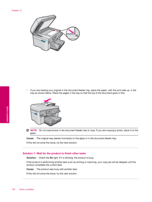 Page 144•If you are loading your original in the document feeder tray, place the paper, with the print side up, in the
tray as shown below. Place the pages in the tray so that the top of the document goes in first.
NOTE:Do not load photos in the document feeder tray to copy. If you are copying a photo, place it on the
glass.
Cause:The original was placed incorrectly on the glass or in the document feeder tray.
If this did not solve the issue, try the next solution.
Solution 7: Wait for the product to finish...