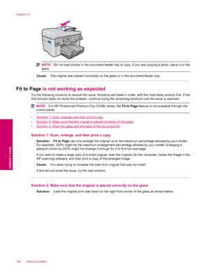 Page 146NOTE:Do not load photos in the document feeder tray to copy. If you are copying a photo, place it on the
glass.
Cause:The original was placed incorrectly on the glass or in the document feeder tray.
Fit to Page is not working as expected
Try the following solutions to resolve the issue. Solutions are listed in order, with the most likely solution first. If the
first solution does not solve the problem, continue trying the remaining solutions until the issue is resolved.
NOTE:For HP Photosmart Premium Fax...
