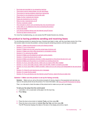 Page 149•Fax tones are recorded on my answering machine
•
The product cannot receive faxes, but can send faxes
•
The product is having problems receiving a manual fax
•
The product is not answering incoming fax calls
•
Pages of a fax I received are missing
•
Faxes are received but do not print
•
Parts of a fax I received are cut off
•
The fax I received is blank
•
The computer to which I am connecting has only one phone port
•
I hear static on my telephone line since connecting the product
•
The fax test failed...