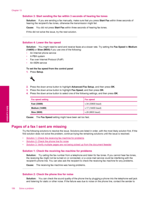 Page 158Solution 3: Start sending the fax within 3 seconds of hearing fax tones
Solution:If you are sending a fax manually, make sure that you press Start Fax within three seconds of
hearing the recipients fax tones, otherwise the transmission might fail.
Cause:You did not press Start Fax within three seconds of hearing fax tones.
If this did not solve the issue, try the next solution.
Solution 4: Lower the fax speed
Solution:You might need to send and receive faxes at a slower rate. Try setting the Fax Speed to...