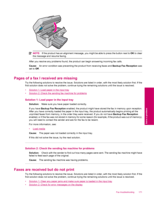 Page 173NOTE:If the product has an alignment message, you might be able to press the button next to OK to clear
the message and resume faxing.
After you resolve any problems found, the product can begin answering incoming fax calls.
Cause:An error condition was preventing the product from receiving faxes and Backup Fax Reception was
set to Off.
Pages of a fax I received are missing
Try the following solutions to resolve the issue. Solutions are listed in order, with the most likely solution first. If the
first...