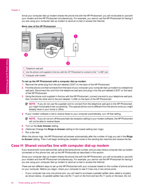 Page 22Since your computer dial-up modem shares the phone line with the HP Photosmart, you will not be able to use both
your modem and the HP Photosmart simultaneously. For example, you cannot use the HP Photosmart for faxing if
you are using your computer dial-up modem to send an e-mail or access the Internet.
Back view of the HP Photosmart
1Telephone wall jack
2Use the phone cord supplied in the box with the HP Photosmart to connect to the 1-LINE port
3Computer with modem
To set up the HP Photosmart with a...