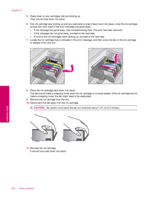 Page 2205.Press down on any cartridges that are sticking up.
They should snap down into place.
6.If an ink cartridge was sticking up and you were able to snap it back down into place, close the ink cartridge
access door and check if the error message has gone away.
• If the message has gone away, stop troubleshooting here. The error has been resolved.
• If the message has not gone away, proceed to the next step.
• If none of the ink cartridges were sticking up, proceed to the next step.
7.Locate the ink...