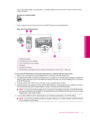 Page 23use a 2-line phone splitter, a serial splitter, or a parallel splitter which has two RJ-11 ports on the front and a
plug on the back.)
Example of a parallel splitter
•If your computer has two phone ports, set up the HP Photosmart as described below.
Back view of the HP Photosmart
1Telephone wall jack
2IN phone port on your computer
3OUT phone port on your computer
4Telephone
5Computer with modem
6Use the phone cord supplied in the box with the HP Photosmart to connect to the 1-LINE port
To set up the HP...
