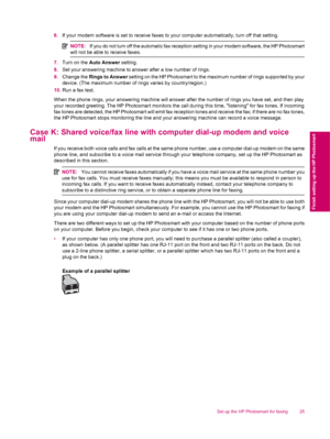 Page 276.If your modem software is set to receive faxes to your computer automatically, turn off that setting.
NOTE:If you do not turn off the automatic fax reception setting in your modem software, the HP Photosmart
will not be able to receive faxes.
7.Turn on the Auto Answer setting.
8.Set your answering machine to answer after a low number of rings.
9.Change the Rings to Answer setting on the HP Photosmart to the maximum number of rings supported by your
device. (The maximum number of rings varies by...