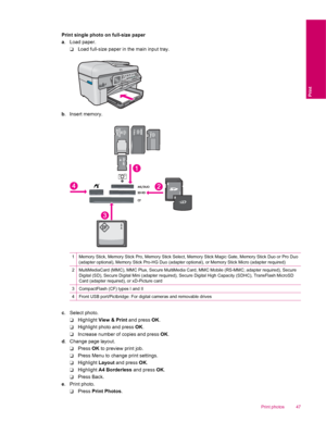 Page 49Print single photo on full-size paper
a. Load paper.
❑Load full-size paper in the main input tray.
b. Insert memory.
1Memory Stick, Memory Stick Pro, Memory Stick Select, Memory Stick Magic Gate, Memory Stick Duo or Pro Duo
(adapter optional), Memory Stick Pro-HG Duo (adapter optional), or Memory Stick Micro (adapter required)
2MultiMediaCard (MMC), MMC Plus, Secure MultiMedia Card, MMC Mobile (RS-MMC; adapter required), Secure
Digital (SD), Secure Digital Mini (adapter required), Secure Digital High...