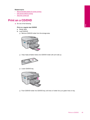 Page 51Related topics
•
Recommended papers for photo printing
•
Edit photos before printing
•
Stop the current job
Print on a CD/DVD
▲Do one of the following:
Print on a regular size CD/DVD
a. Design label.
b. Load CD/DVD.
❑Remove CD/DVD holder from the storage area.
❑Snap inkjet printable media onto CD/DVD holder with print side up.
❑Lower CD/DVD tray.
❑Push CD/DVD holder into CD/DVD tray until lines on holder line up to green lines on tray.
Print on a CD/DVD 49
Print
 